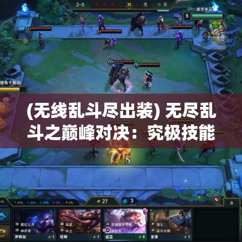 (无线乱斗尽出装) 无尽乱斗之巅峰对决：究极技能大爆发，谁能成为终极霸主？探索战斗新技巧，火力全开！