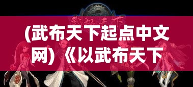 (武布天下起点中文网) 《以武布天下》手游攻略：聚焦门派选择，掌握胜利之道！探究武功技能运用，提升战斗力！