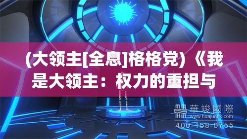 (大领主[全息]格格党) 《我是大领主：权力的重担与领导的智慧》分段解读如何运筹帷幄，统御百姓，成就非凡伟业。