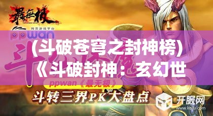 (斗破苍穹之封神榜) 《斗破封神：玄幻世界中的力量觉醒与宿命对决》—重塑天地秩序的传奇战斗