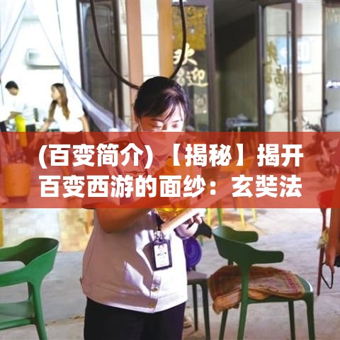 (百变简介) 【揭秘】揭开百变西游的面纱：玄奘法师与孙悟空如何共谱神话篇章？探索古今之谜！