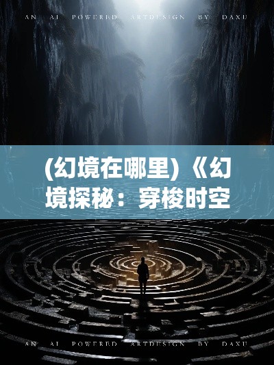 (幻境在哪里) 《幻境探秘：穿梭时空的旅人》——揭秘异界奥秘，探索未知的秘密和冒险旅程。