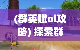 (群英赋ol攻略) 探索群英赋Online：全新视野下的传统文化与现代科技的融合之旅