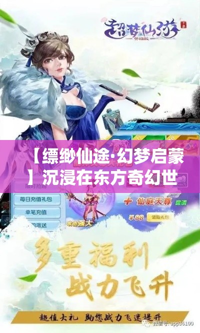 【缥缈仙途·幻梦启蒙】沉浸在东方奇幻世界中，一段轻舞飞扬的修仙历程即将开启