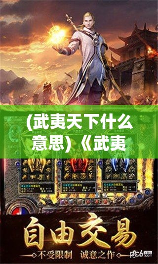 (武夷天下什么意思) 《武夷天下手游全新版本》："探索传奇古城，领略武夷山的神秘" — 沉浸式体验等你来战！