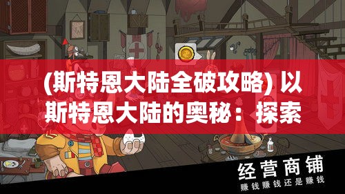 (斯特恩大陆全破攻略) 以斯特恩大陆的奥秘：探索魔法与冒险的未知领域