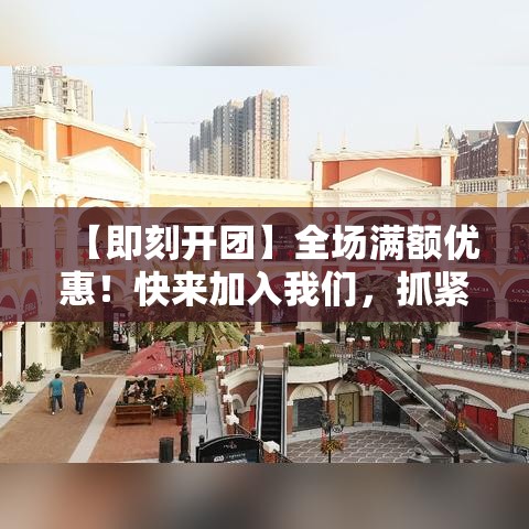 【即刻开团】全场满额优惠！快来加入我们，抓紧这一波团购特惠，错过不再有！